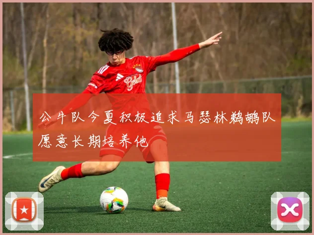 公牛队今夏积极追求马瑟林鹈鹕队愿意长期培养他
