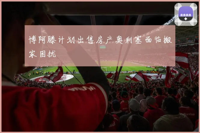 博阿滕计划出售房产奥利塞面临搬家困扰